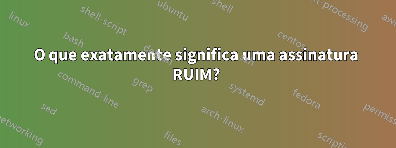 O que exatamente significa uma assinatura RUIM?