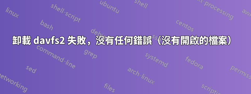 卸載 davfs2 失敗，沒有任何錯誤（沒有開啟的檔案）