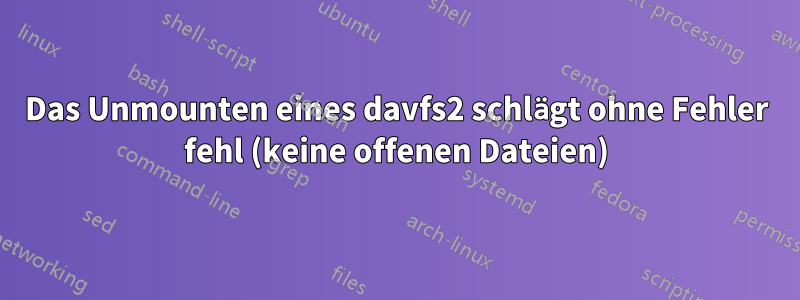 Das Unmounten eines davfs2 schlägt ohne Fehler fehl (keine offenen Dateien)