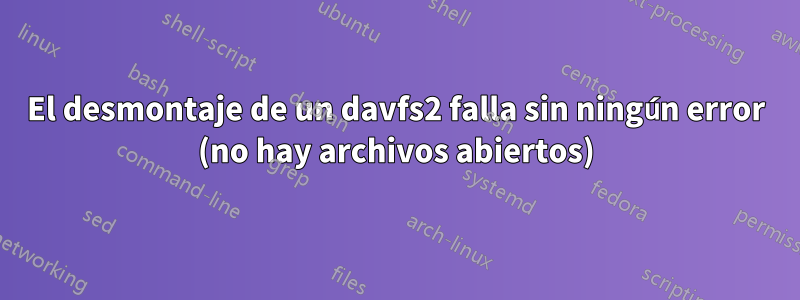 El desmontaje de un davfs2 falla sin ningún error (no hay archivos abiertos)