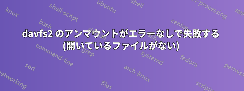 davfs2 のアンマウントがエラーなしで失敗する (開いているファイルがない)