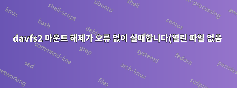 davfs2 마운트 해제가 오류 없이 실패합니다(열린 파일 없음).