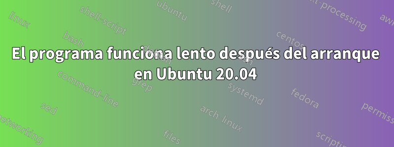 El programa funciona lento después del arranque en Ubuntu 20.04