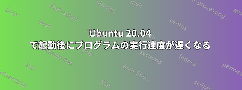 Ubuntu 20.04 で起動後にプログラムの実行速度が遅くなる