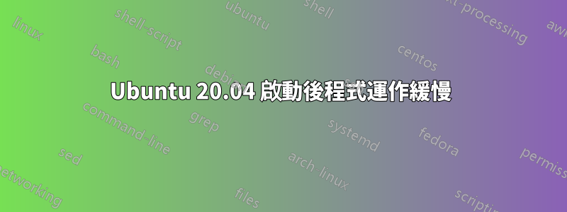 Ubuntu 20.04 啟動後程式運作緩慢