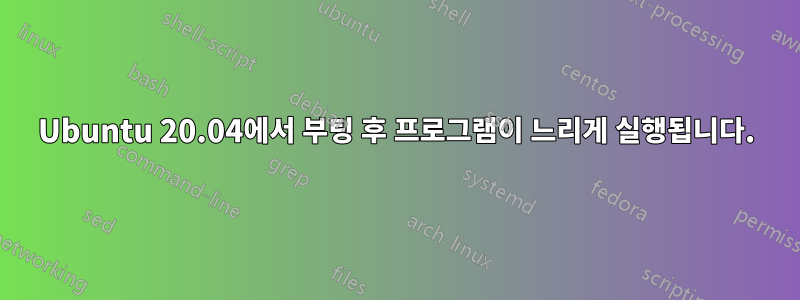 Ubuntu 20.04에서 부팅 후 프로그램이 느리게 실행됩니다.