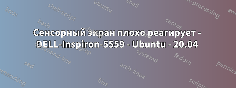 Сенсорный экран плохо реагирует - DELL-Inspiron-5559 - Ubuntu - 20.04