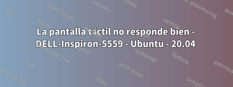 La pantalla táctil no responde bien - DELL-Inspiron-5559 - Ubuntu - 20.04