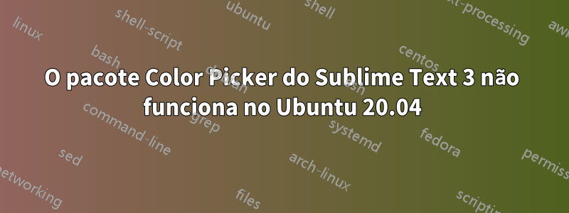 O pacote Color Picker do Sublime Text 3 não funciona no Ubuntu 20.04