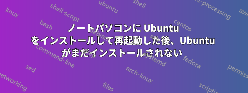 ノートパソコンに Ubuntu をインストールして再起動した後、Ubuntu がまだインストールされない 