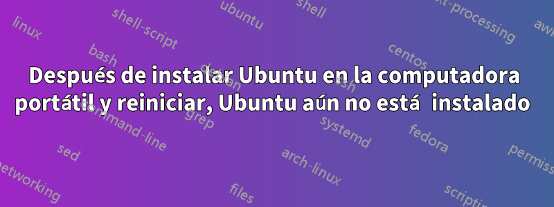 Después de instalar Ubuntu en la computadora portátil y reiniciar, Ubuntu aún no está instalado 