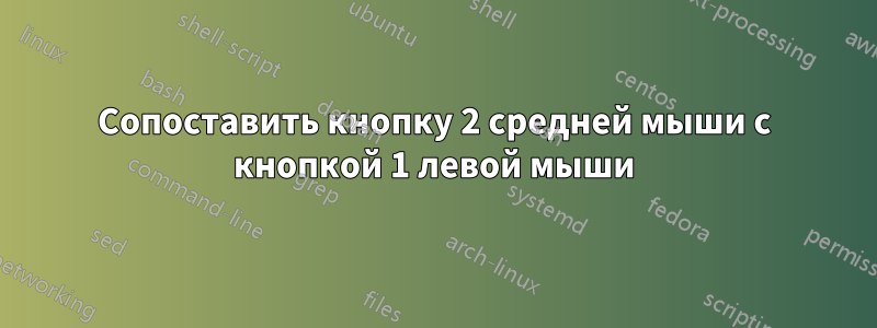 Сопоставить кнопку 2 средней мыши с кнопкой 1 левой мыши