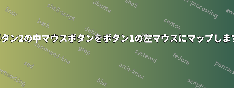 ボタン2の中マウスボタンをボタン1の左マウスにマップします