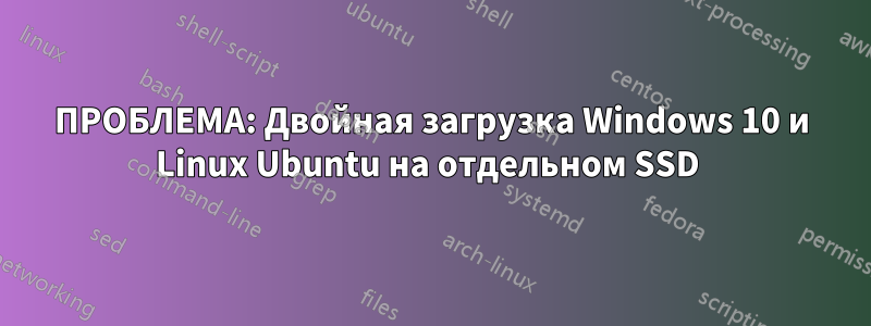 ПРОБЛЕМА: Двойная загрузка Windows 10 и Linux Ubuntu на отдельном SSD 