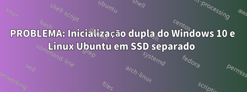 PROBLEMA: Inicialização dupla do Windows 10 e Linux Ubuntu em SSD separado 