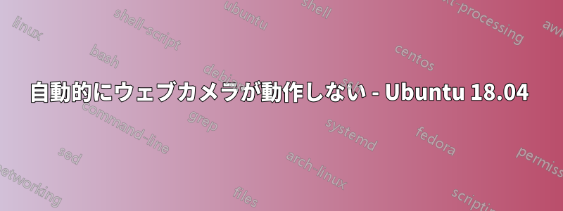 自動的にウェブカメラが動作しない - Ubuntu 18.04