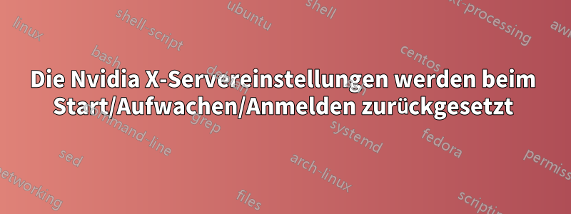 Die Nvidia X-Servereinstellungen werden beim Start/Aufwachen/Anmelden zurückgesetzt