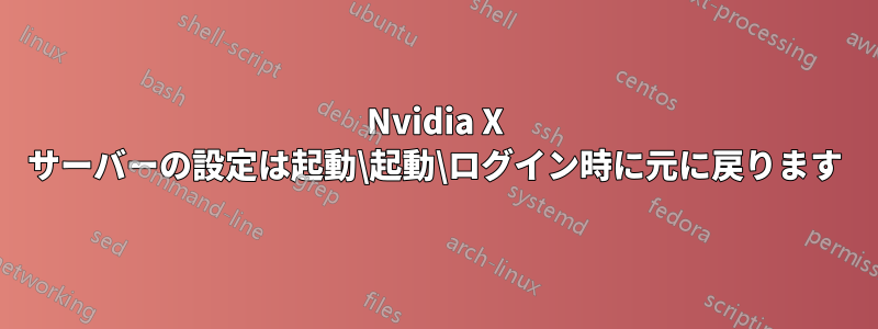 Nvidia X サーバーの設定は起動\起動\ログイン時に元に戻ります