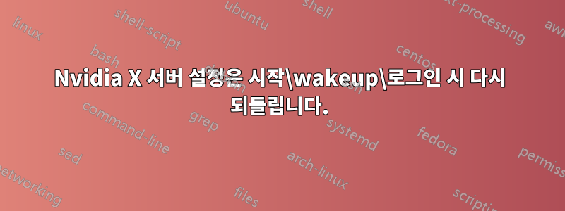 Nvidia X 서버 설정은 시작\wakeup\로그인 시 다시 되돌립니다.