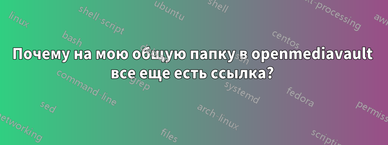 Почему на мою общую папку в openmediavault все еще есть ссылка?