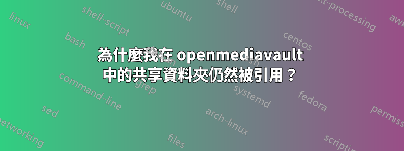 為什麼我在 openmediavault 中的共享資料夾仍然被引用？