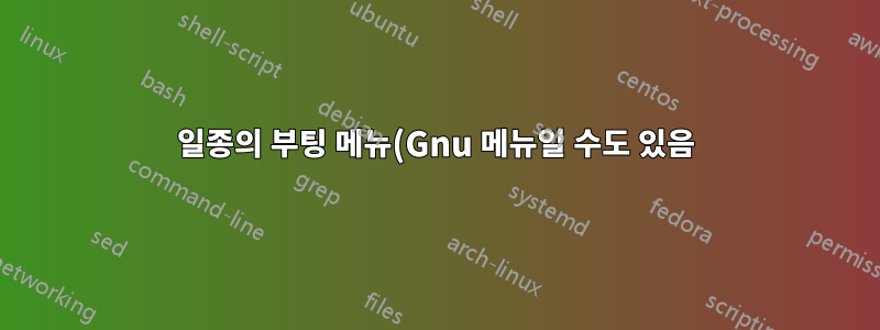 일종의 부팅 메뉴(Gnu 메뉴일 수도 있음)