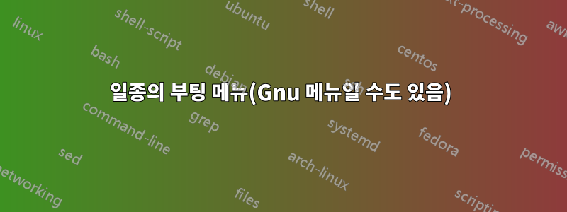 일종의 부팅 메뉴(Gnu 메뉴일 수도 있음)