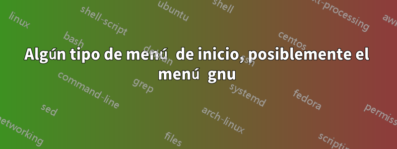 Algún tipo de menú de inicio, posiblemente el menú gnu