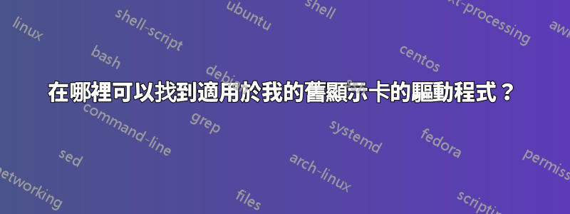 在哪裡可以找到適用於我的舊顯示卡的驅動程式？