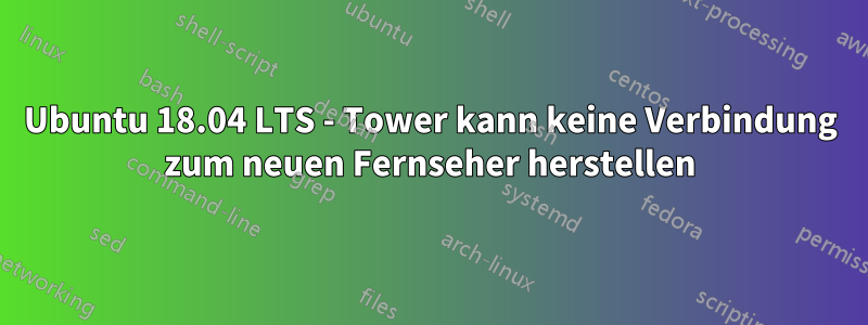 Ubuntu 18.04 LTS - Tower kann keine Verbindung zum neuen Fernseher herstellen