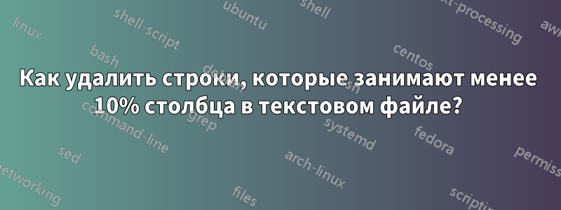 Как удалить строки, которые занимают менее 10% столбца в текстовом файле?