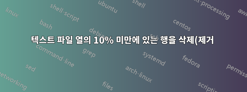 텍스트 파일 열의 10% 미만에 있는 행을 삭제(제거)하는 방법은 무엇입니까?
