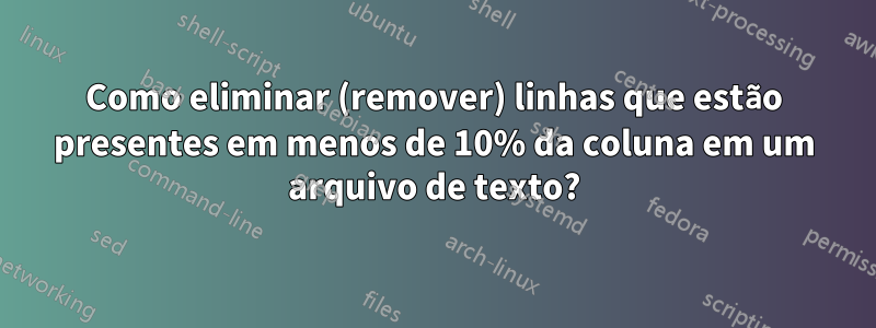 Como eliminar (remover) linhas que estão presentes em menos de 10% da coluna em um arquivo de texto?