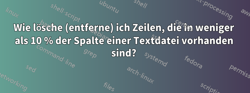 Wie lösche (entferne) ich Zeilen, die in weniger als 10 % der Spalte einer Textdatei vorhanden sind?