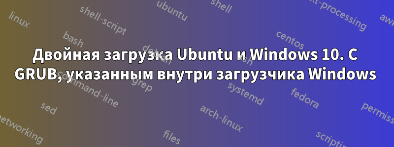 Двойная загрузка Ubuntu и Windows 10. С GRUB, указанным внутри загрузчика Windows