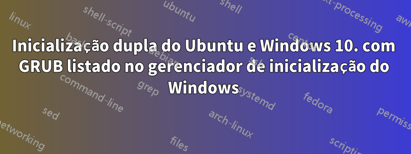 Inicialização dupla do Ubuntu e Windows 10. com GRUB listado no gerenciador de inicialização do Windows