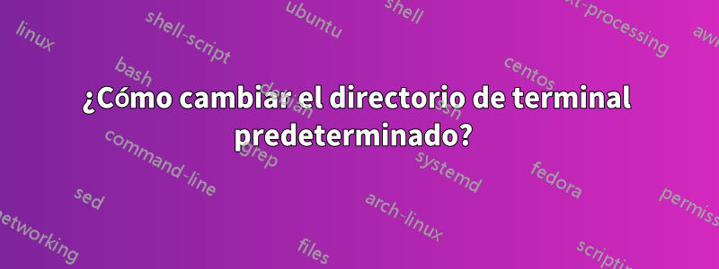 ¿Cómo cambiar el directorio de terminal predeterminado? 