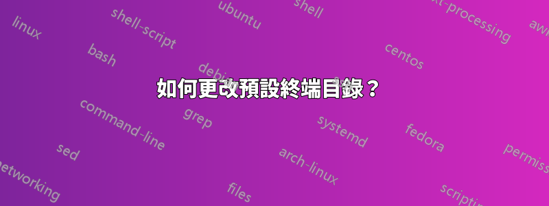 如何更改預設終端目錄？ 