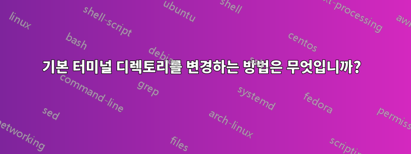 기본 터미널 디렉토리를 변경하는 방법은 무엇입니까? 