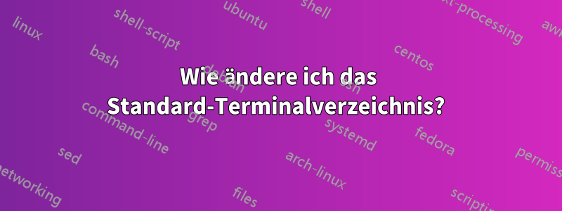 Wie ändere ich das Standard-Terminalverzeichnis? 