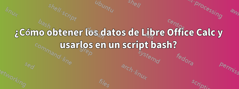 ¿Cómo obtener los datos de Libre Office Calc y usarlos en un script bash?