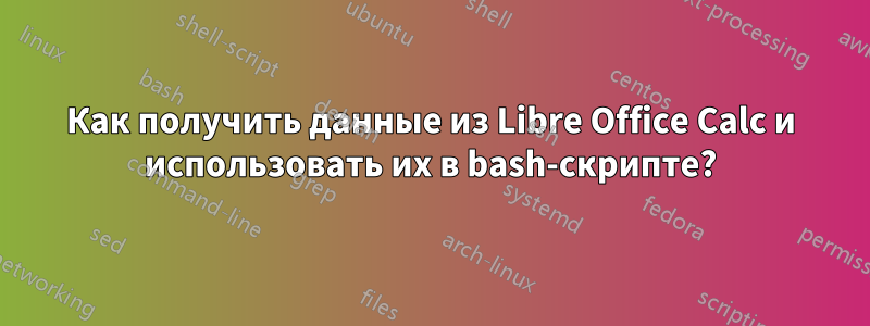 Как получить данные из Libre Office Calc и использовать их в bash-скрипте?