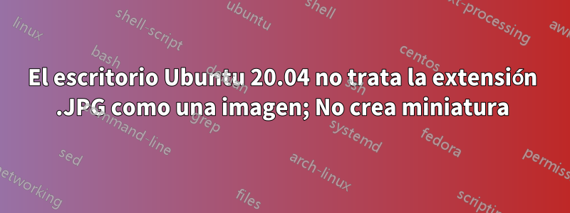 El escritorio Ubuntu 20.04 no trata la extensión .JPG como una imagen; No crea miniatura