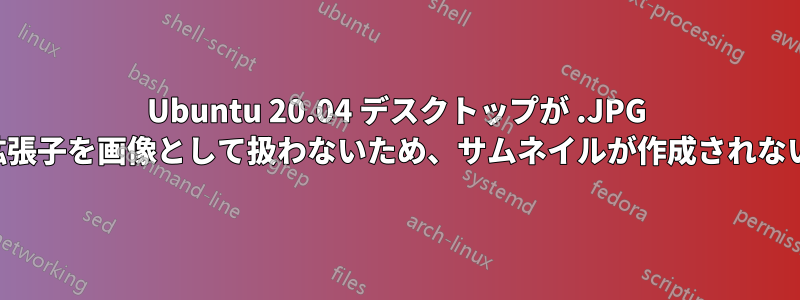 Ubuntu 20.04 デスクトップが .JPG 拡張子を画像として扱わないため、サムネイルが作成されない