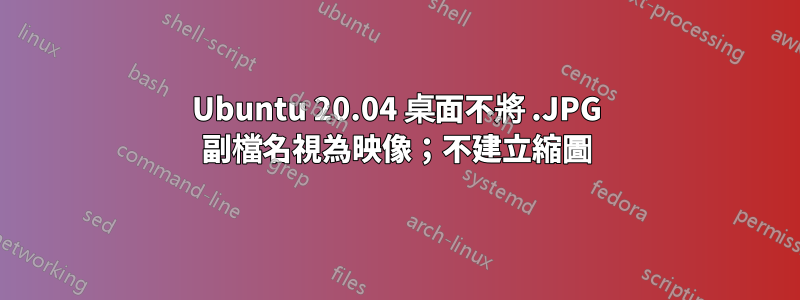 Ubuntu 20.04 桌面不將 .JPG 副檔名視為映像；不建立縮圖