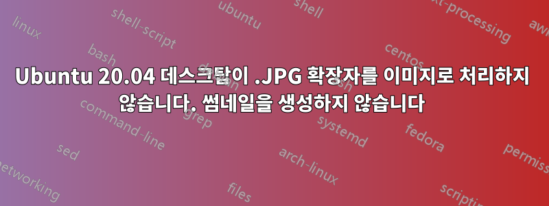 Ubuntu 20.04 데스크탑이 .JPG 확장자를 이미지로 처리하지 않습니다. 썸네일을 생성하지 않습니다