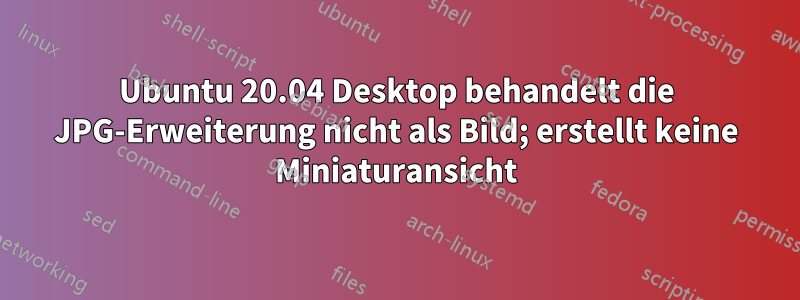 Ubuntu 20.04 Desktop behandelt die JPG-Erweiterung nicht als Bild; erstellt keine Miniaturansicht