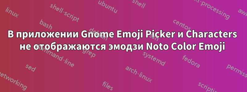 В приложении Gnome Emoji Picker и Characters не отображаются эмодзи Noto Color Emoji