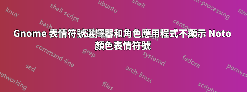 Gnome 表情符號選擇器和角色應用程式不顯示 Noto 顏色表情符號