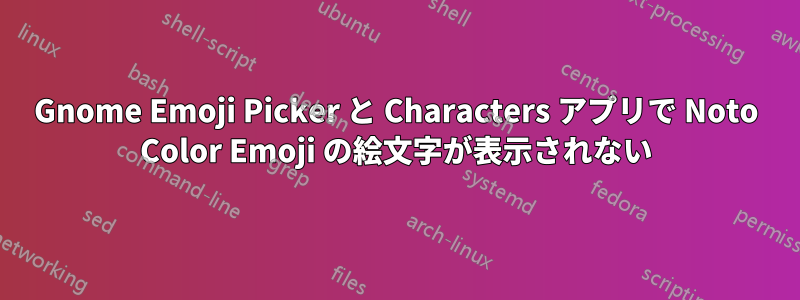 Gnome Emoji Picker と Characters アプリで Noto Color Emoji の絵文字が表示されない